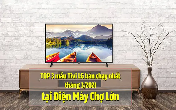 Top 3 tivi LG bán chạy nhất tháng 3/2021 tại Điện máy Chợ Lớn