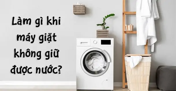 Máy giặt không giữ được nước - Nguyên nhân và cách khắc phục
