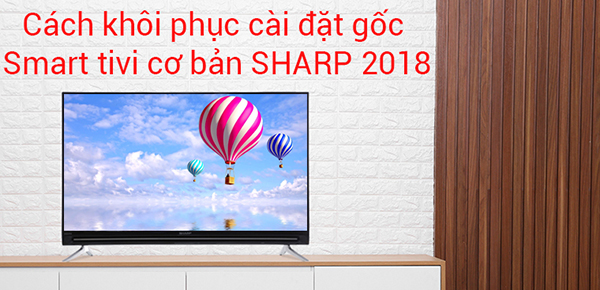 Hướng dẫn cách khôi phục cài đặt gốc cho Smart tivi Sharp 2018