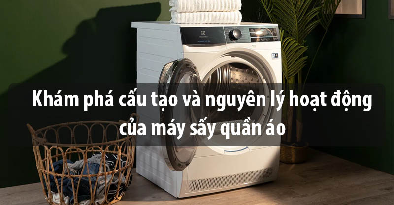 Khám phá cấu tạo và nguyên lý hoạt động của máy sấy quần áo