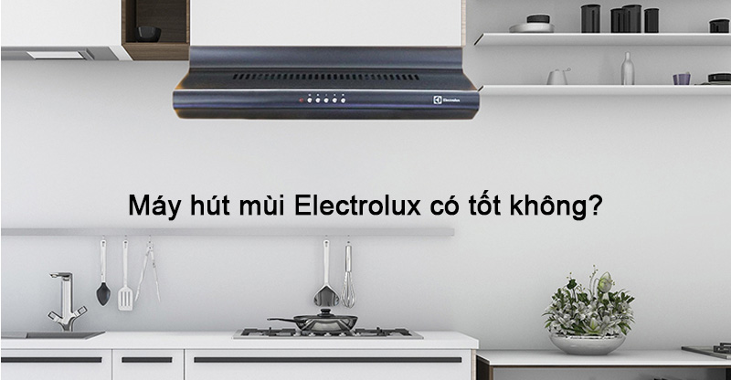 Máy hút mùi Electrolux có tốt không?