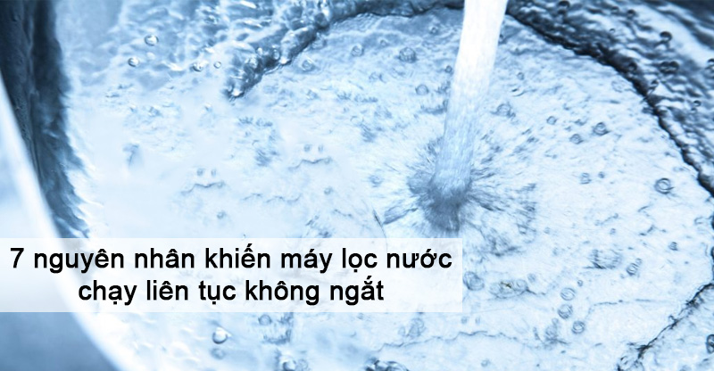 7 Nguyên nhân máy lọc nước chạy liên tục không ngắt