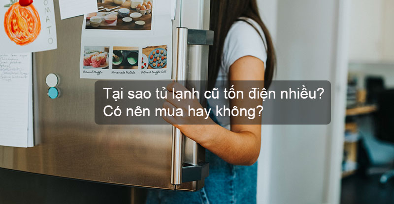 Tại sao tủ lạnh cũ tốn điện nhiều?