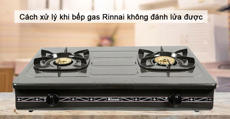 Hướng dẫn cách xử lý khi bếp gas Rinnai không đánh lửa được
