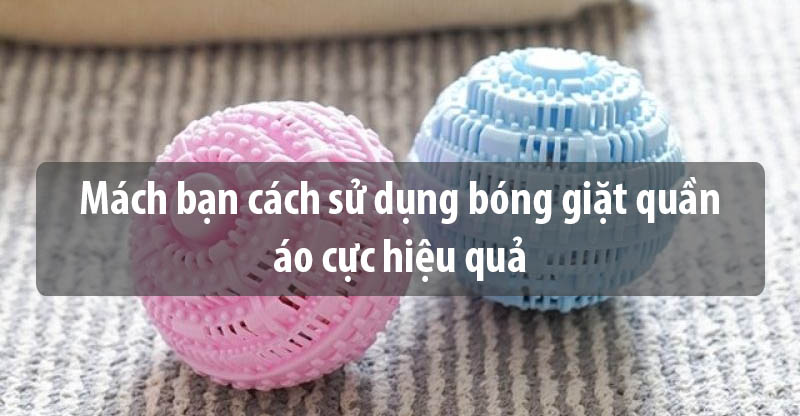 Mách bạn cách sử dụng bóng giặt quần áo cực hiệu quả