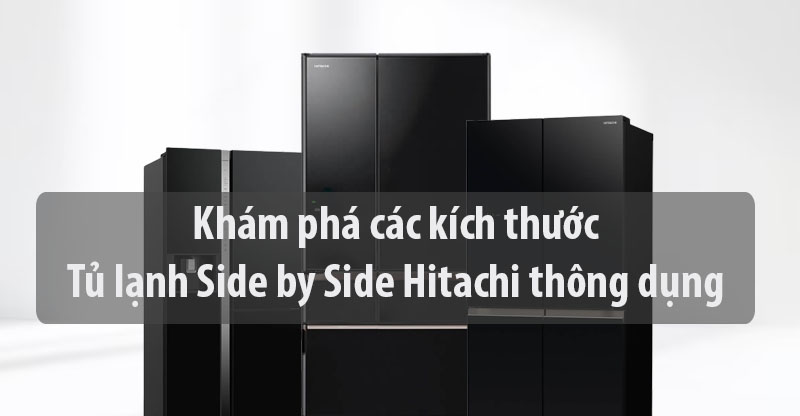 Khám phá các kích thước tủ lạnh Side by side Hitachi thông dụng top đầu