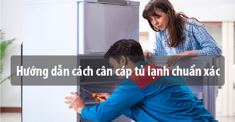Hướng dẫn cách cân cáp tủ lạnh chuẩn xác