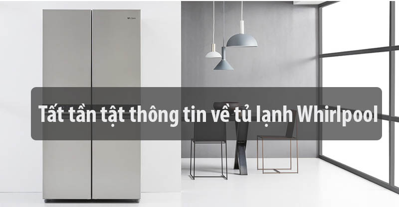 Tất tần tật thông tin về tủ lạnh Whirlpool